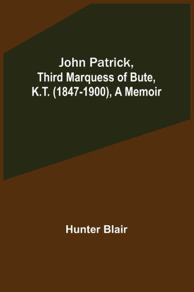 John Patrick, Third Marquess of Bute, K.T. (1847-1900), a Memoir