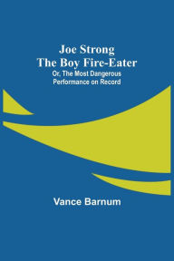 Title: Joe Strong the Boy Fire-Eater; Or, The Most Dangerous Performance on Record, Author: Vance Barnum