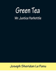 Title: Green Tea; Mr. Justice Harbottle, Author: Joseph Sheridan Le Fanu