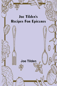Title: Joe Tilden's Recipes for Epicures, Author: Joe Tilden