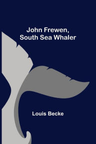 Title: John Frewen, South Sea Whaler, Author: Louis Becke
