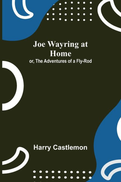 Joe Wayring at Home; or, The Adventures of a Fly-Rod