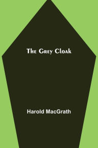 Title: The Grey Cloak, Author: Harold MacGrath