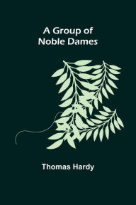 Title: A Group of Noble Dames, Author: Thomas Hardy