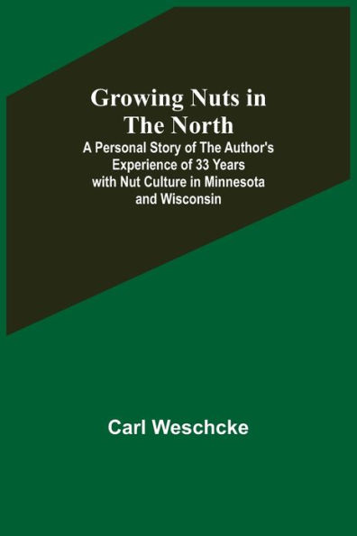 Growing Nuts in the North; A Personal Story of the Author's Experience of 33 Years with Nut Culture in Minnesota and Wisconsin