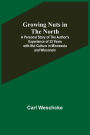 Growing Nuts in the North; A Personal Story of the Author's Experience of 33 Years with Nut Culture in Minnesota and Wisconsin