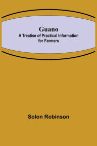 Title: Guano: A Treatise of Practical Information for Farmers, Author: Solon Robinson