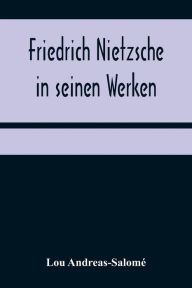 Title: Friedrich Nietzsche in seinen Werken, Author: Lou Andreas-Salomé