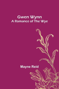 Title: Gwen Wynn: A Romance of the Wye, Author: Mayne Reid