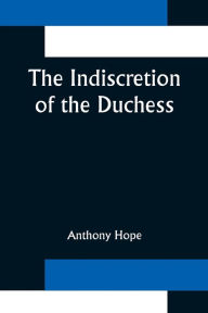 Title: The Indiscretion of the Duchess, Author: Anthony Hope