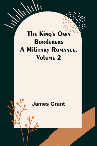 The King's Own Borderers: A Military Romance, Volume 2