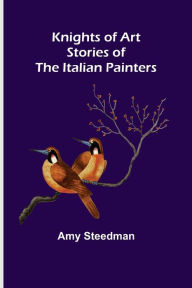 Title: Knights of Art: Stories of the Italian Painters, Author: Amy Steedman