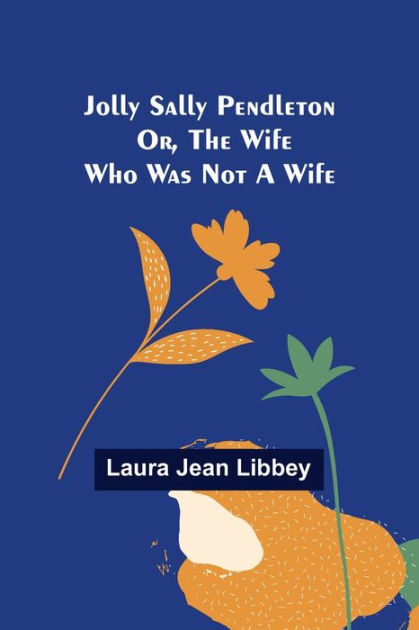 Jolly Sally Pendleton; Or, the Wife Who Was Not a Wife by Laura Jean ...