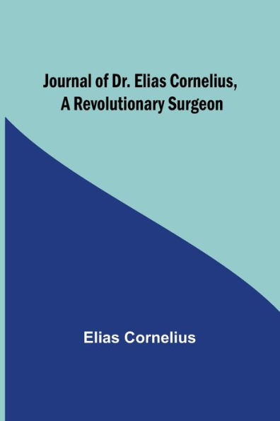 Journal of Dr. Elias Cornelius, a Revolutionary Surgeon