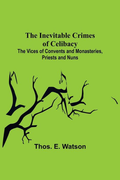 The Inevitable Crimes of Celibacy; The Vices of Convents and Monasteries, Priests and Nuns