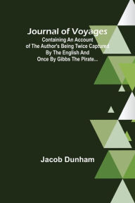 Title: Journal of Voyages ; Containing an Account of the Author's being Twice Captured by the English and Once by Gibbs the Pirate..., Author: Jacob Dunham