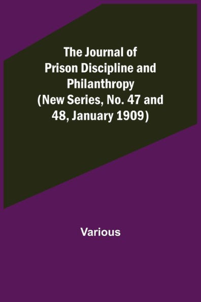 The Journal of Prison Discipline and Philanthropy (New Series, No. 47 and 48, January 1909)