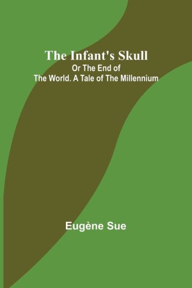 The Infant's Skull; Or The End of the World. A Tale of the Millennium