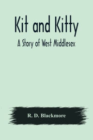 Title: Kit and Kitty: A Story of West Middlesex, Author: R. D. Blackmore