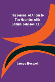 Title: The Journal of a Tour to the Hebrides with Samuel Johnson, LL.D., Author: James Boswell