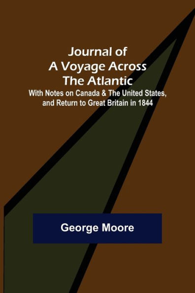 Journal of a Voyage across the Atlantic ; With Notes on Canada & the United States, and Return to Great Britain in 1844