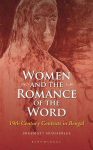 Title: Women and the Romance of the Word: 19th Century Contexts in Bengal, Author: Sreemati Mukherjee