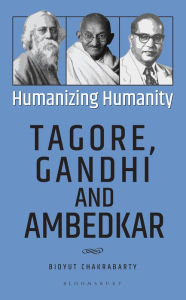 Title: Humanizing Humanity: Tagore, Gandhi and Ambedkar, Author: Bidyut Chakrabarty