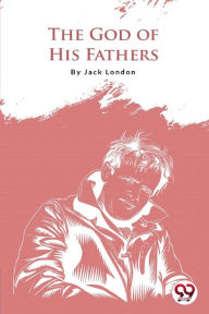 Title: The God Of His Fathers, Author: Jack London