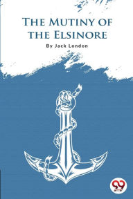 Title: The Mutiny Of The Elsinore, Author: Jack London
