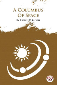 Title: A Columbus Of Space, Author: Garrett P Serviss