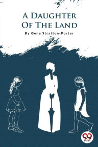 Title: A Daughter Of The Land, Author: Gene Stratton-Porter