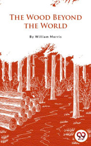 Title: The Wood Beyond The World, Author: William Morris