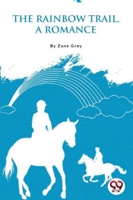 Title: The Rainbow Trail, a Romance, Author: Zane Grey