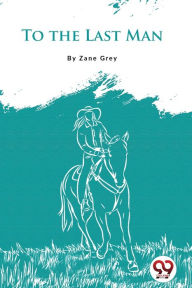Title: To The Last Man, Author: Zane Grey