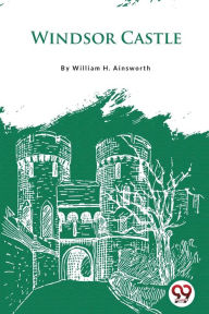 Title: Windsor Castle, Author: William H Ainsworth