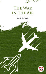 Title: The War In The Air, Author: H. G. Wells