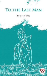 Title: To The Last Man, Author: Zane Grey