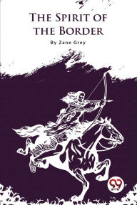 Title: The Spirit of the Border, Author: Zane Grey