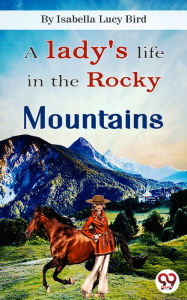 Title: A Lady's Life In the Rocky Mountains, Author: Isabella Lucy Bird