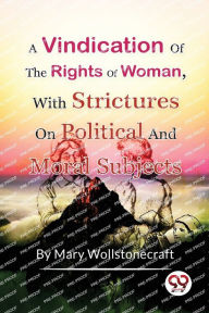 Title: A Vindication of the Rights of Woman, With Strictures On Political And Moral Subjects, Author: Mary Wollstonecraft