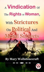 Title: A Vindication of the Rights of Woman,With Strictures On Political And Moral Subjects, Author: Mary Wollstonecraft