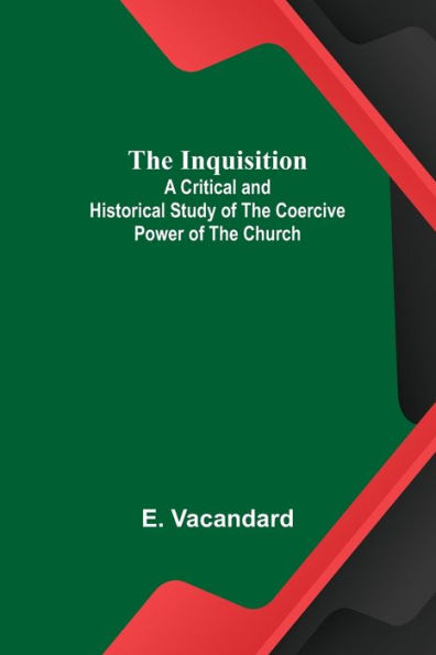 The Inquisition; A Critical and Historical Study of the Coercive Power of the Church