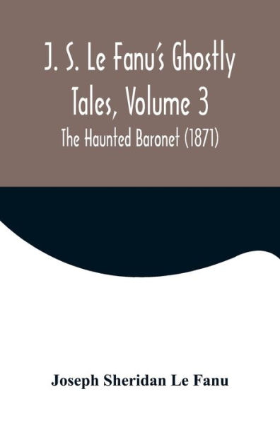 J. S. Le Fanu's Ghostly Tales, Volume 3; The Haunted Baronet (1871)
