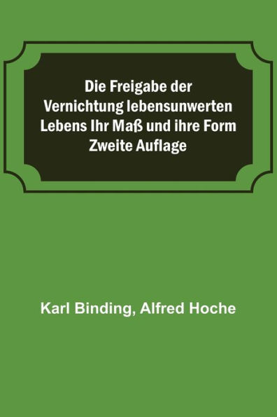 Die Freigabe der Vernichtung lebensunwerten Lebens Ihr Maß und ihre Form; Zweite Auflage
