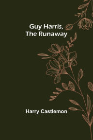 Title: Guy Harris, the Runaway, Author: Harry Castlemon