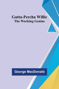 Title: Gutta-Percha Willie; The Working Genius, Author: George MacDonald