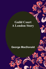 Title: Guild Court: A London Story, Author: George MacDonald