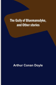 Title: The Gully of Bluemansdyke, and Other stories, Author: Arthur Conan Doyle