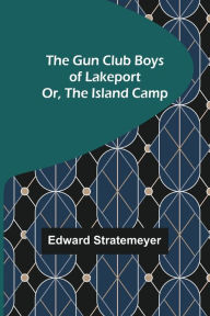 Title: The Gun Club Boys of Lakeport; Or, The Island Camp, Author: Edward Stratemeyer