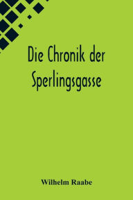 Title: Die Chronik der Sperlingsgasse, Author: Wilhelm Raabe